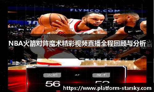 NBA火箭对阵魔术精彩视频直播全程回顾与分析