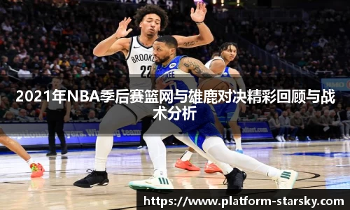 2021年NBA季后赛篮网与雄鹿对决精彩回顾与战术分析