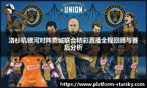 洛杉矶银河对阵费城联合精彩直播全程回顾与赛后分析