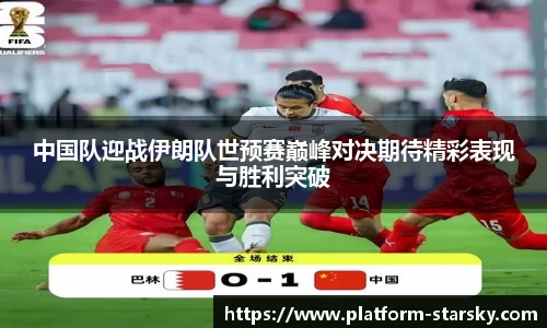 中国队迎战伊朗队世预赛巅峰对决期待精彩表现与胜利突破