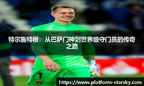 特尔施特根：从巴萨门神到世界级守门员的传奇之路