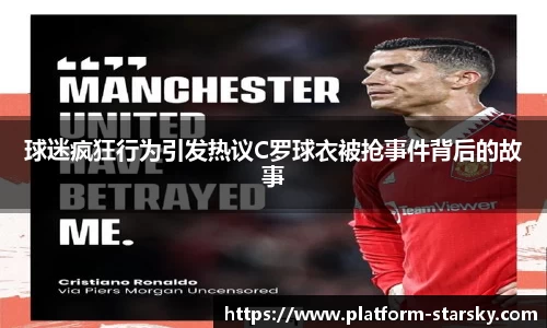 球迷疯狂行为引发热议C罗球衣被抢事件背后的故事