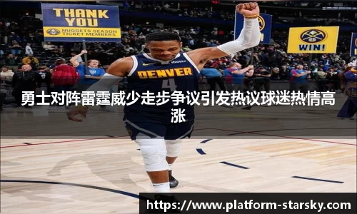 勇士对阵雷霆威少走步争议引发热议球迷热情高涨