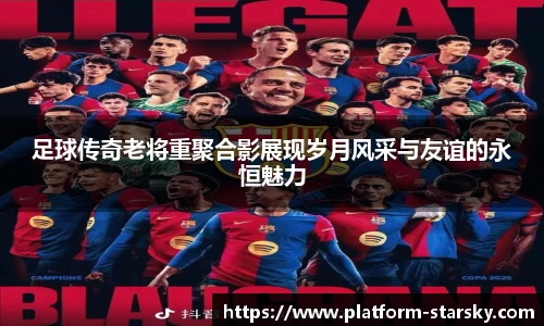 足球传奇老将重聚合影展现岁月风采与友谊的永恒魅力