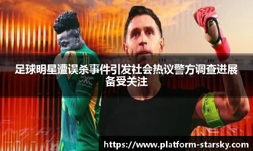 足球明星遭误杀事件引发社会热议警方调查进展备受关注