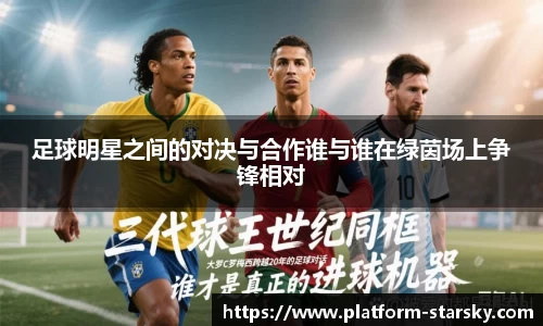 足球明星之间的对决与合作谁与谁在绿茵场上争锋相对
