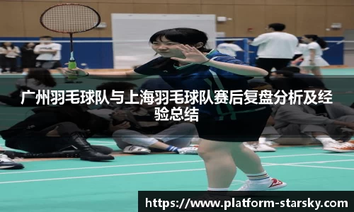 广州羽毛球队与上海羽毛球队赛后复盘分析及经验总结