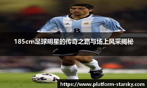 185cm足球明星的传奇之路与场上风采揭秘
