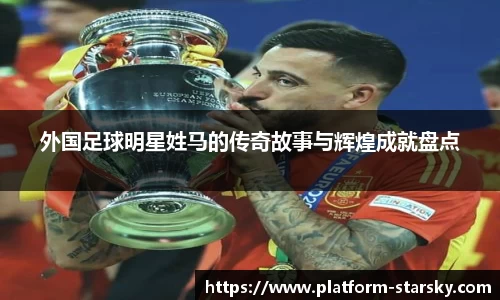外国足球明星姓马的传奇故事与辉煌成就盘点