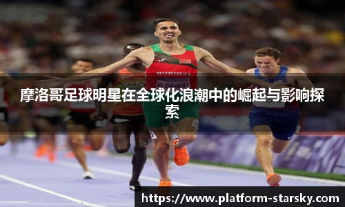 摩洛哥足球明星在全球化浪潮中的崛起与影响探索