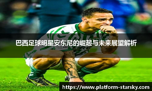 巴西足球明星安东尼的崛起与未来展望解析