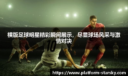 横版足球明星精彩瞬间展示,尽显球场风采与激情对决